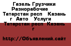 Газель Грузчики Разнорабочие!!! - Татарстан респ., Казань г. Авто » Услуги   . Татарстан респ.,Казань г.